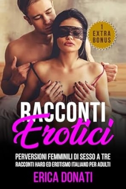 RACCONTI EROTICI: Perversioni Femminili di Sesso a Tre, Racconti Hard ed Erotismo Italiano per Adulti (Letteratura Erotica Vol. 2)