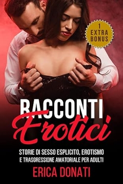 RACCONTI EROTICI: Storie di Sesso Esplicito, Erotismo e Trasgressione Amatoriale per Adulti (Letteratura Erotica Vol. 1)